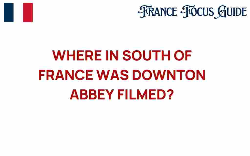 downton-abbey-filming-locations-south-france